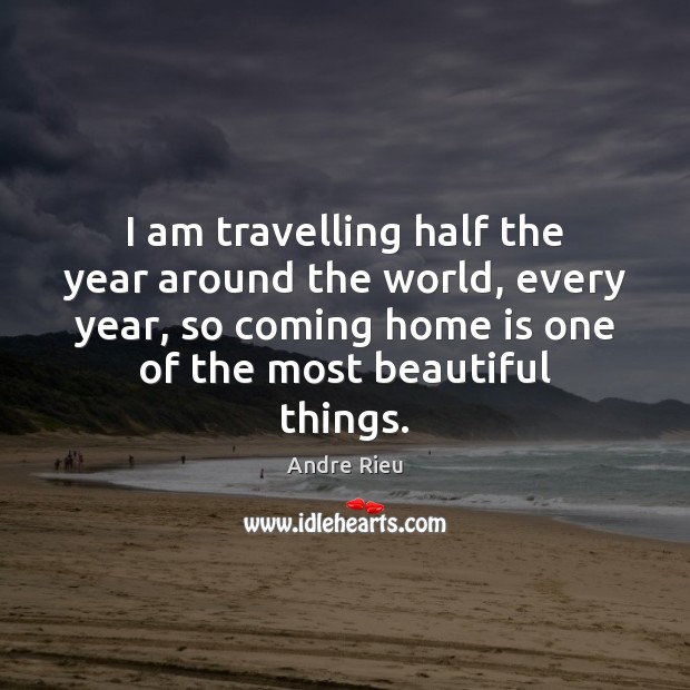 I am travelling half the year around the world, every year, so Home Quotes Image