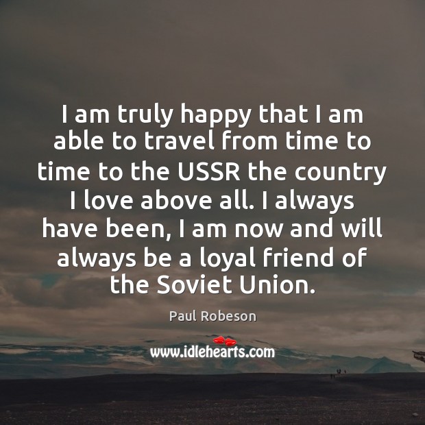 I am truly happy that I am able to travel from time Paul Robeson Picture Quote