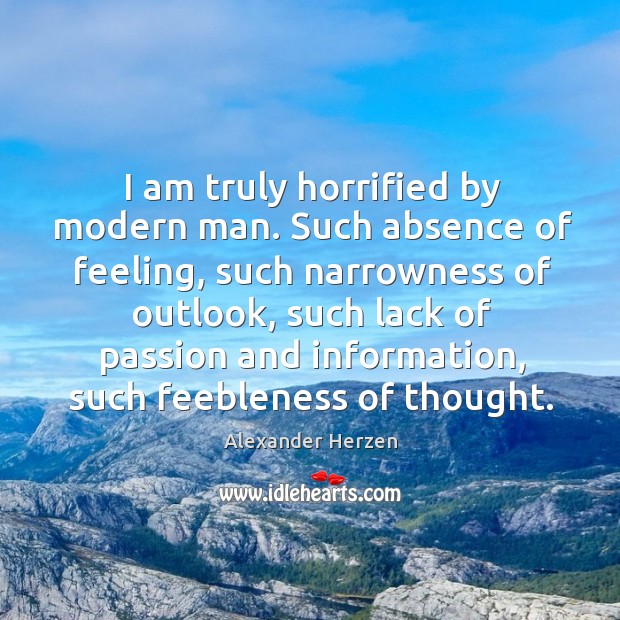 I am truly horrified by modern man. Such absence of feeling, such narrowness of outlook Alexander Herzen Picture Quote