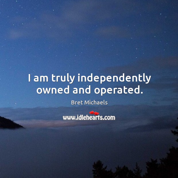 I am truly independently owned and operated. Bret Michaels Picture Quote