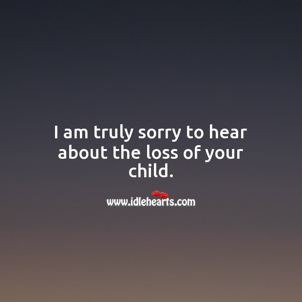 I am truly sorry to hear about the loss of your child. Sympathy Messages for Loss of Child Image