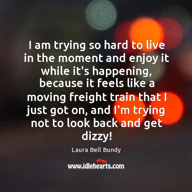 I am trying so hard to live in the moment and enjoy Laura Bell Bundy Picture Quote
