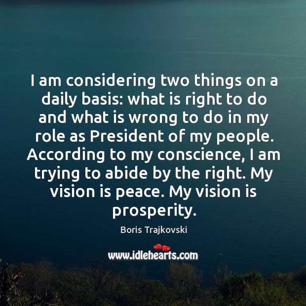 I am trying to abide by the right. My vision is peace. My vision is prosperity. Boris Trajkovski Picture Quote