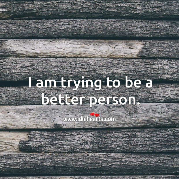 I Am Trying To Be A Better Person. - Idlehearts