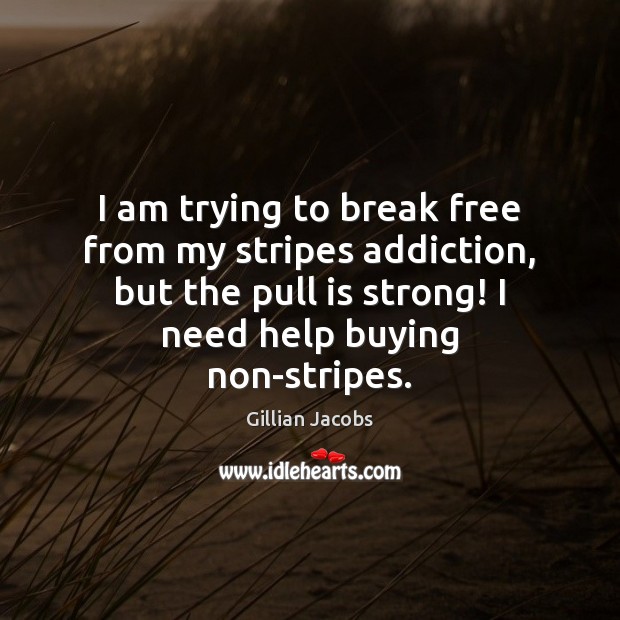 I am trying to break free from my stripes addiction, but the Gillian Jacobs Picture Quote