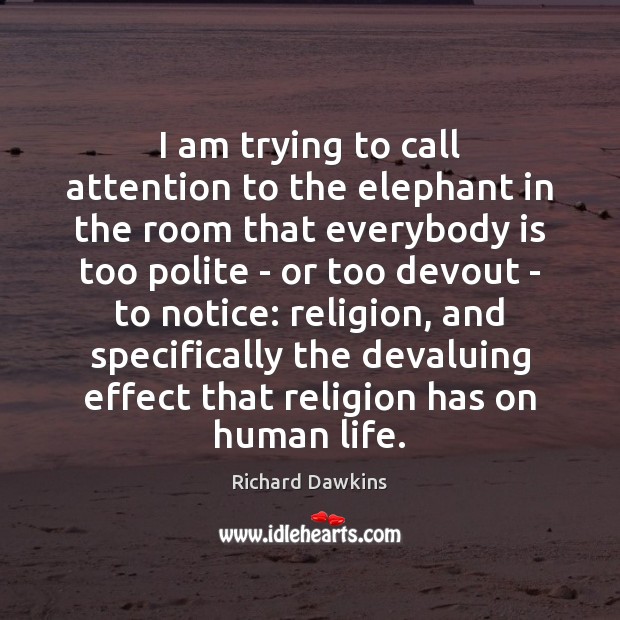 I am trying to call attention to the elephant in the room Richard Dawkins Picture Quote