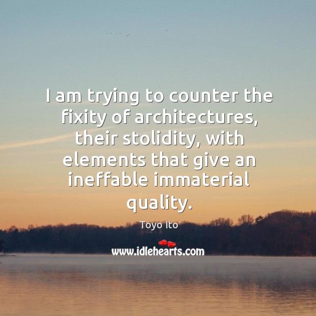 I am trying to counter the fixity of architectures, their stolidity, with Image