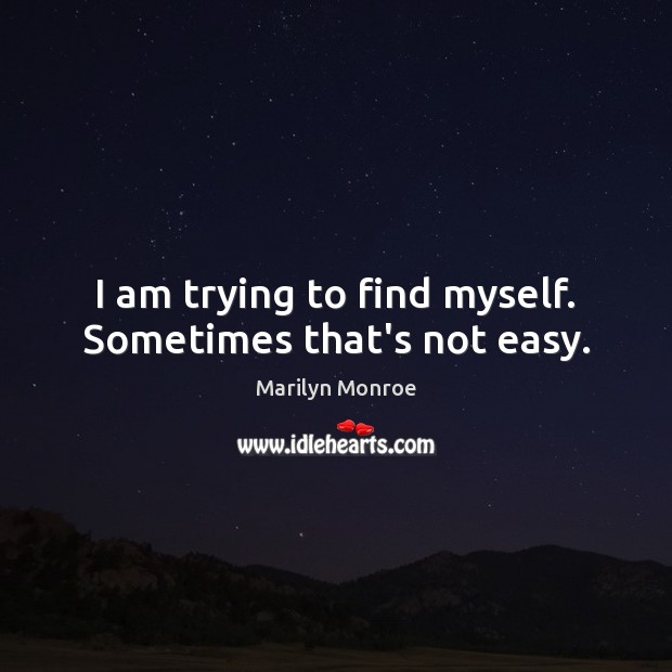 I am trying to find myself. Sometimes that’s not easy. Marilyn Monroe Picture Quote