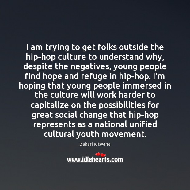 I am trying to get folks outside the hip-hop culture to understand Bakari Kitwana Picture Quote
