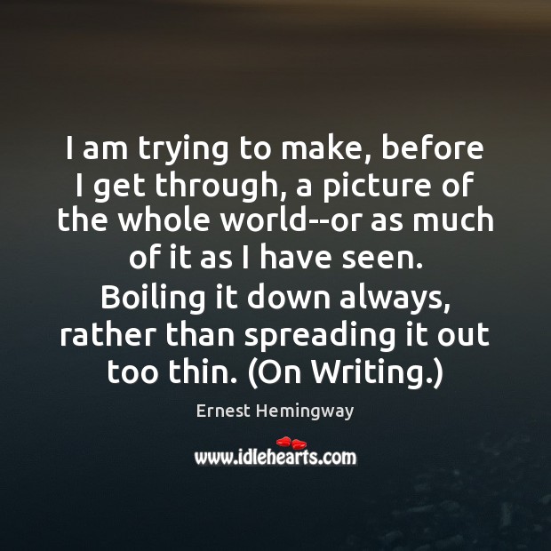 I am trying to make, before I get through, a picture of Ernest Hemingway Picture Quote