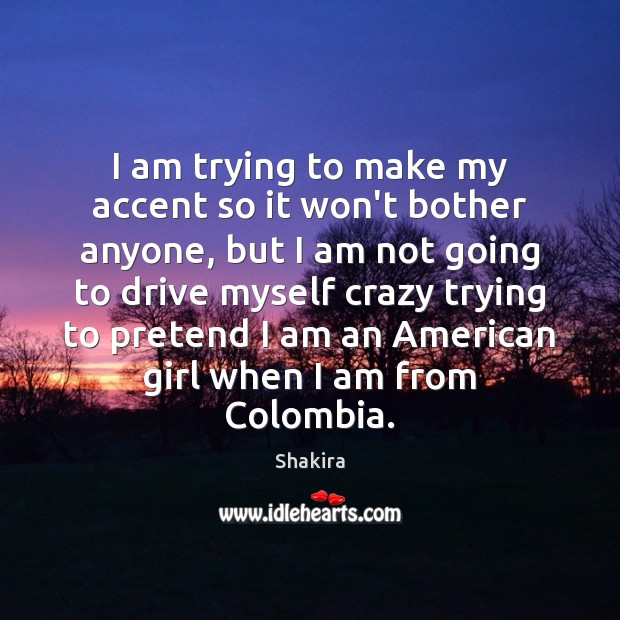 I am trying to make my accent so it won’t bother anyone, Shakira Picture Quote