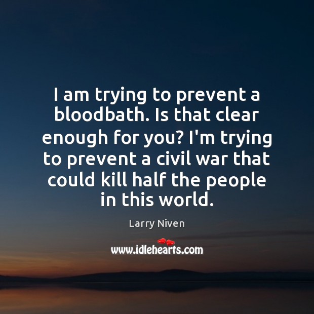 I am trying to prevent a bloodbath. Is that clear enough for Larry Niven Picture Quote