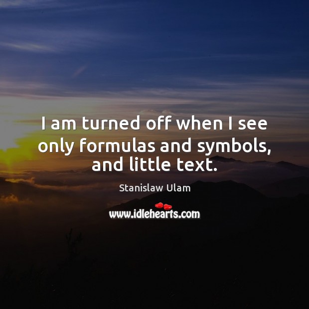 I am turned off when I see only formulas and symbols, and little text. Stanislaw Ulam Picture Quote