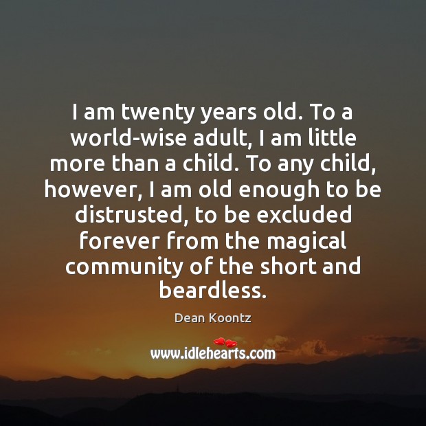I am twenty years old. To a world-wise adult, I am little Dean Koontz Picture Quote