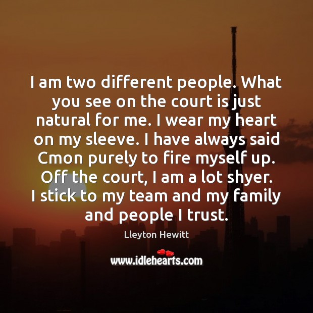 I am two different people. What you see on the court is Lleyton Hewitt Picture Quote