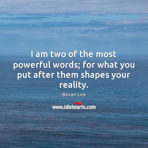 I am two of the most powerful words; for what you put after them shapes your reality. Image