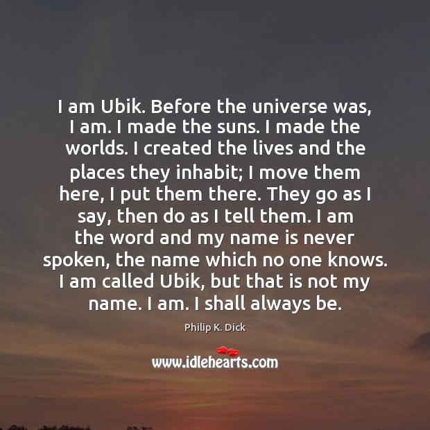 I am Ubik. Before the universe was, I am. I made the Image