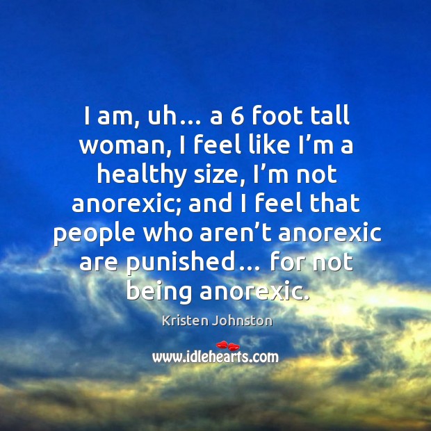 I am, uh… a 6 foot tall woman, I feel like I’m a healthy size, I’m not anorexic; and I feel Kristen Johnston Picture Quote