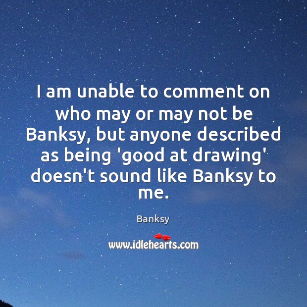 I am unable to comment on who may or may not be Banksy Picture Quote