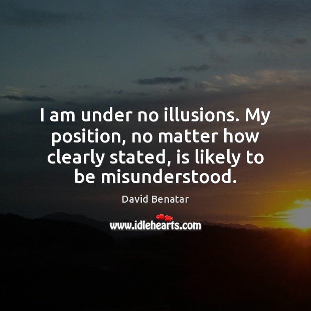 I am under no illusions. My position, no matter how clearly stated, David Benatar Picture Quote