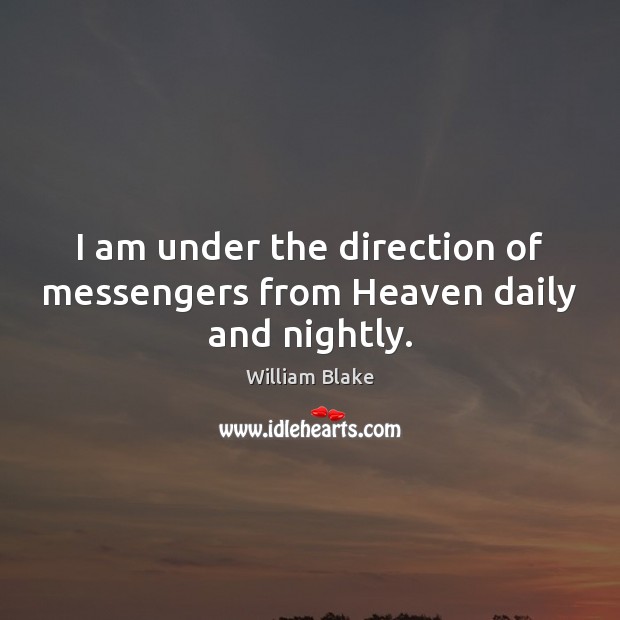 I am under the direction of messengers from Heaven daily and nightly. William Blake Picture Quote