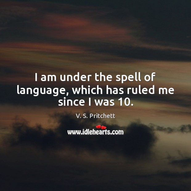 I am under the spell of language, which has ruled me since I was 10. V. S. Pritchett Picture Quote