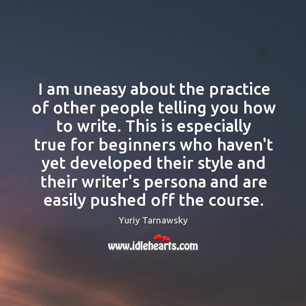 I am uneasy about the practice of other people telling you how Yuriy Tarnawsky Picture Quote