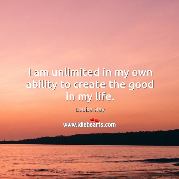 I am unlimited in my own ability to create the good in my life. Louise Hay Picture Quote