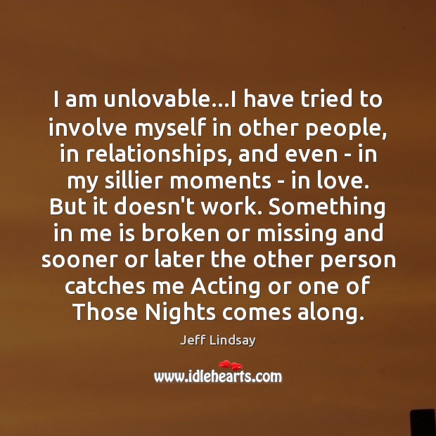 I am unlovable…I have tried to involve myself in other people, Jeff Lindsay Picture Quote