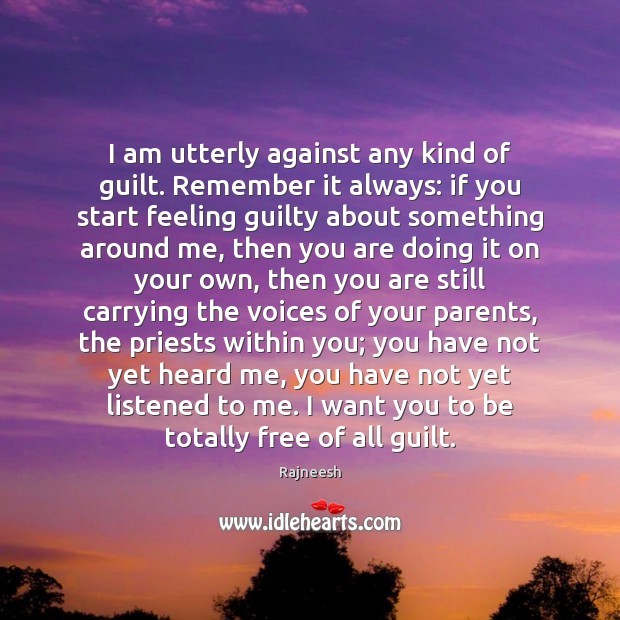 I am utterly against any kind of guilt. Remember it always: if Guilt Quotes Image