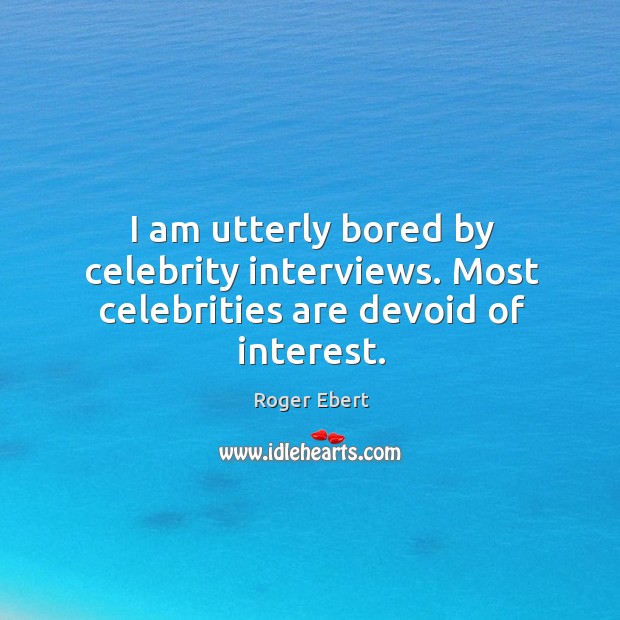 I am utterly bored by celebrity interviews. Most celebrities are devoid of interest. Image
