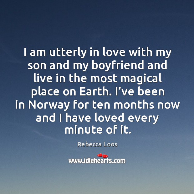 I am utterly in love with my son and my boyfriend and live in the most magical place on earth. Rebecca Loos Picture Quote