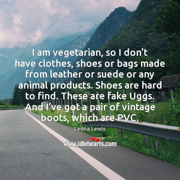I am vegetarian, so I don’t have clothes, shoes or bags Leona Lewis Picture Quote