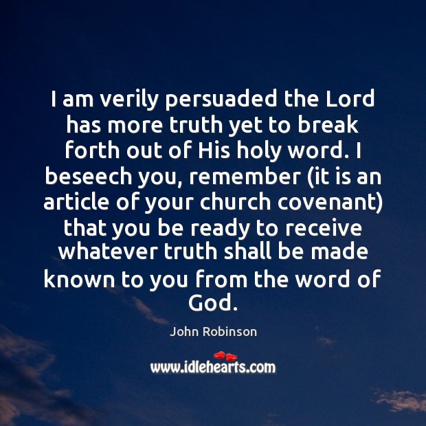 I am verily persuaded the Lord has more truth yet to break John Robinson Picture Quote