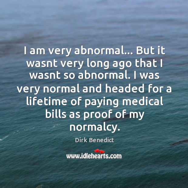 I am very abnormal… But it wasnt very long ago that I Dirk Benedict Picture Quote