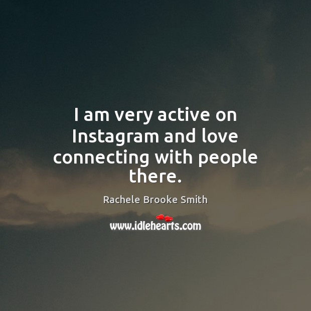 I am very active on Instagram and love connecting with people there. Rachele Brooke Smith Picture Quote