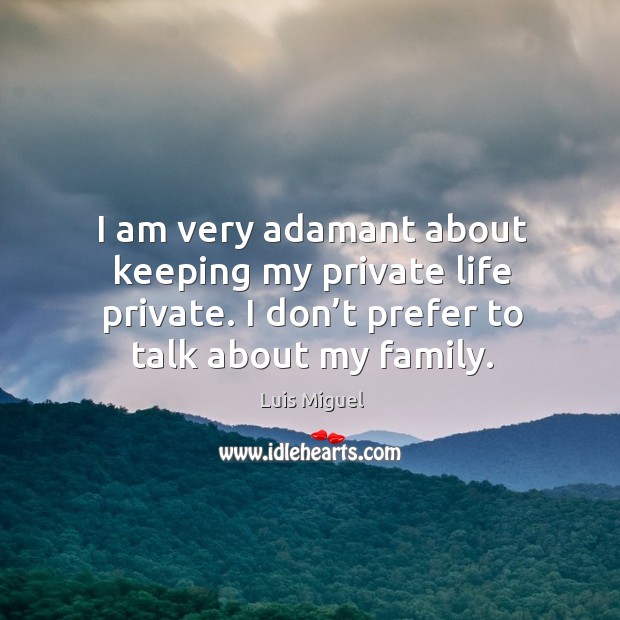 I am very adamant about keeping my private life private. I don’t prefer to talk about my family. Luis Miguel Picture Quote
