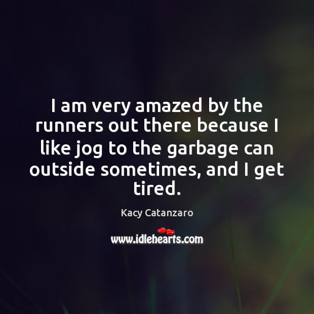 I am very amazed by the runners out there because I like Kacy Catanzaro Picture Quote