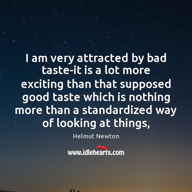 I am very attracted by bad taste-it is a lot more exciting Helmut Newton Picture Quote