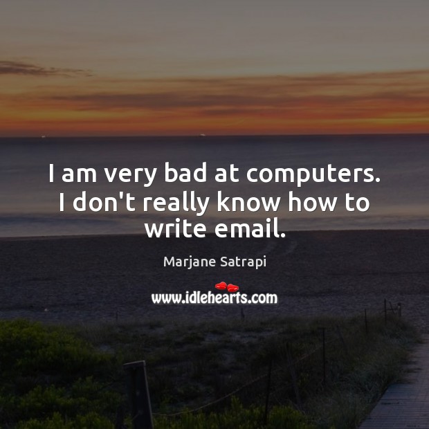 I am very bad at computers. I don’t really know how to write email. Marjane Satrapi Picture Quote