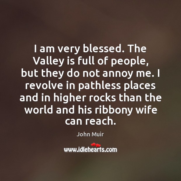I am very blessed. The Valley is full of people, but they John Muir Picture Quote
