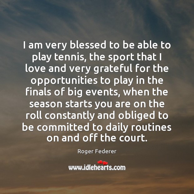 I am very blessed to be able to play tennis, the sport Roger Federer Picture Quote