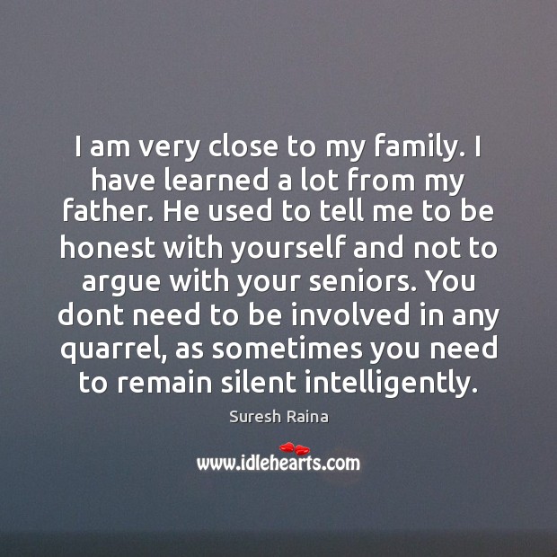I am very close to my family. I have learned a lot Suresh Raina Picture Quote