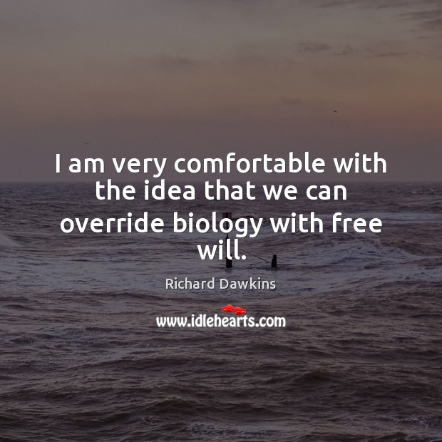 I am very comfortable with the idea that we can override biology with free will. Richard Dawkins Picture Quote