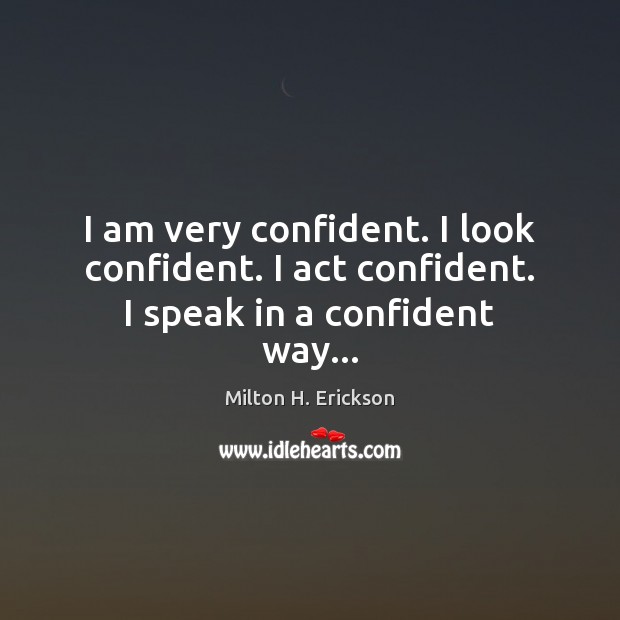 I am very confident. I look confident. I act confident. I speak in a confident way… Milton H. Erickson Picture Quote