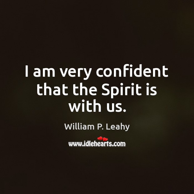 I am very confident that the Spirit is with us. William P. Leahy Picture Quote