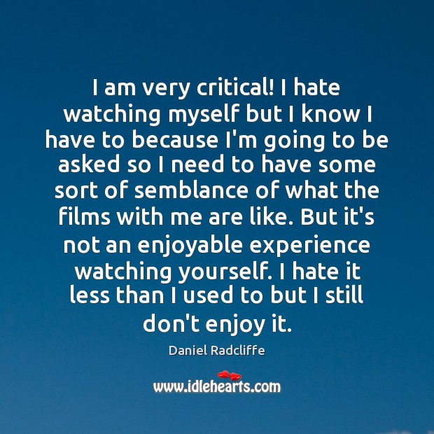 I am very critical! I hate watching myself but I know I Daniel Radcliffe Picture Quote