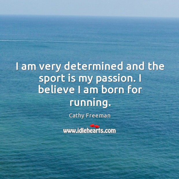 I am very determined and the sport is my passion. I believe I am born for running. Cathy Freeman Picture Quote