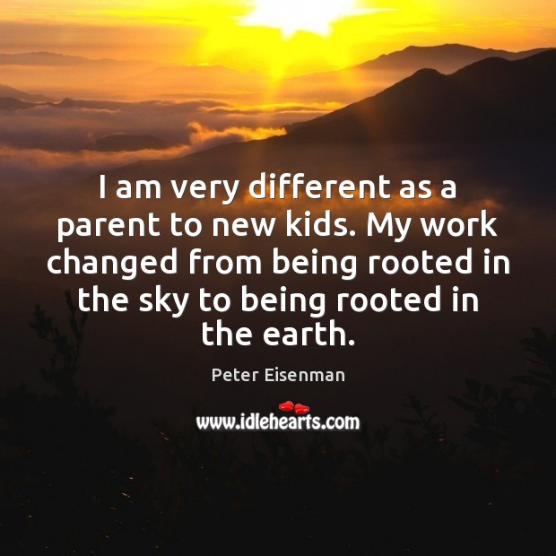 I am very different as a parent to new kids. My work Peter Eisenman Picture Quote