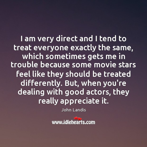 I am very direct and I tend to treat everyone exactly the John Landis Picture Quote